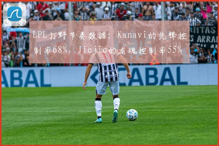 LPL打野节奏数据：Kanavi的先锋控制率68%，Jiejie的龙魂控制率55%
