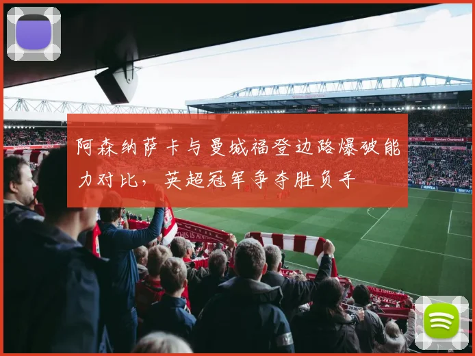 阿森纳萨卡与曼城福登边路爆破能力对比，英超冠军争夺胜负手