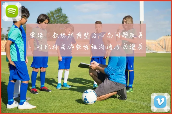 梁靖崑教练组调整后心态问题改善,对比林高远教练组沟通方式遭质疑