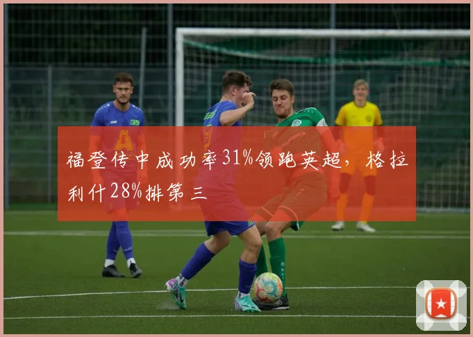 福登传中成功率31%领跑英超，格拉利什28%排第三