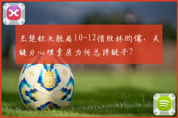 王楚钦决胜局10-12惜败林昀儒,关键分心理素质为何总掉链子?