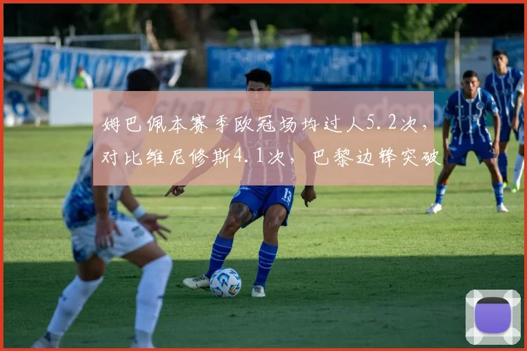 姆巴佩本赛季欧冠场均过人5.2次，对比维尼修斯4.1次，巴黎边锋突破更高效