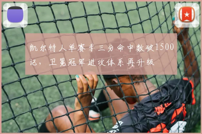 凯尔特人单赛季三分命中数破1500记,卫冕冠军进攻体系再升级